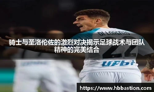 骑士与圣洛伦佐的激烈对决揭示足球战术与团队精神的完美结合