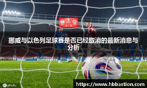 挪威与以色列足球赛是否已经取消的最新消息与分析