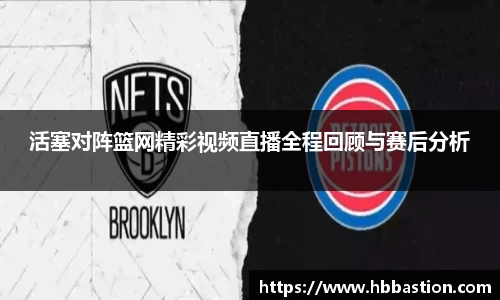 活塞对阵篮网精彩视频直播全程回顾与赛后分析