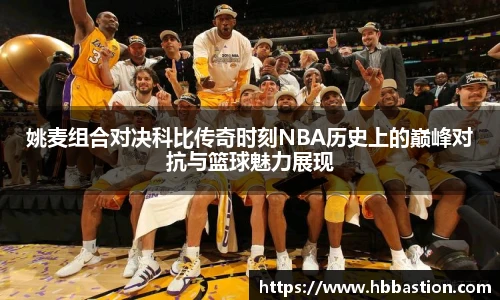 姚麦组合对决科比传奇时刻NBA历史上的巅峰对抗与篮球魅力展现