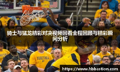 骑士与猛龙精彩对决视频回看全程回顾与精彩瞬间分析