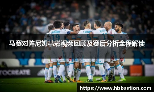马赛对阵尼姆精彩视频回顾及赛后分析全程解读