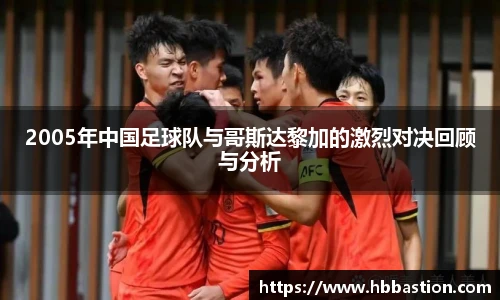 2005年中国足球队与哥斯达黎加的激烈对决回顾与分析