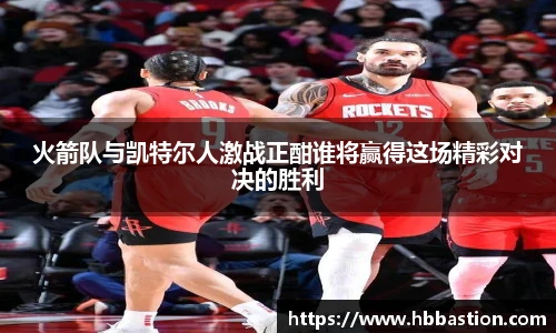 火箭队与凯特尔人激战正酣谁将赢得这场精彩对决的胜利