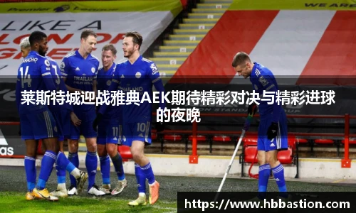 莱斯特城迎战雅典AEK期待精彩对决与精彩进球的夜晚