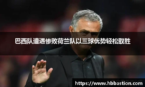 巴西队遭遇惨败荷兰队以三球优势轻松取胜