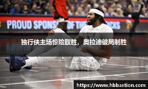独行侠主场惊险取胜，奥拉迪破局制胜