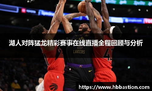 湖人对阵猛龙精彩赛事在线直播全程回顾与分析
