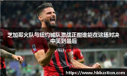 芝加哥火队与纽约城队激战正酣谁能在这场对决中笑到最后