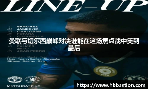 曼联与切尔西巅峰对决谁能在这场焦点战中笑到最后