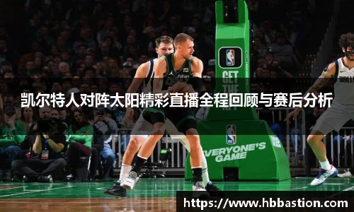 凯尔特人对阵太阳精彩直播全程回顾与赛后分析