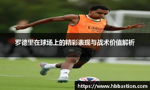 罗德里在球场上的精彩表现与战术价值解析