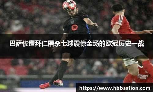 巴萨惨遭拜仁屠杀七球震惊全场的欧冠历史一战