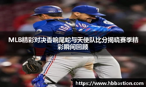 MLB精彩对决香响尾蛇与天使队比分揭晓赛季精彩瞬间回顾