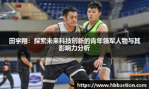 田宇翔：探索未来科技创新的青年领军人物与其影响力分析