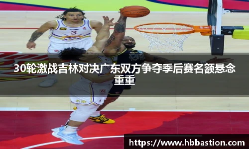 30轮激战吉林对决广东双方争夺季后赛名额悬念重重