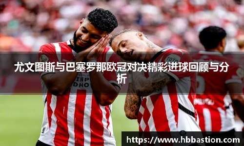 尤文图斯与巴塞罗那欧冠对决精彩进球回顾与分析