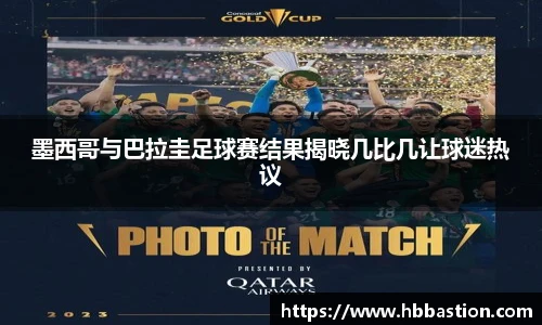 墨西哥与巴拉圭足球赛结果揭晓几比几让球迷热议