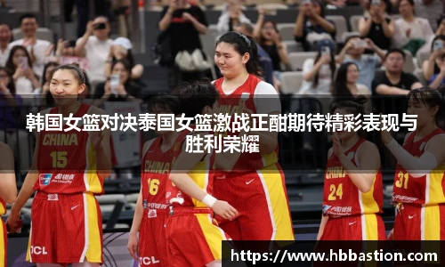 韩国女篮对决泰国女篮激战正酣期待精彩表现与胜利荣耀